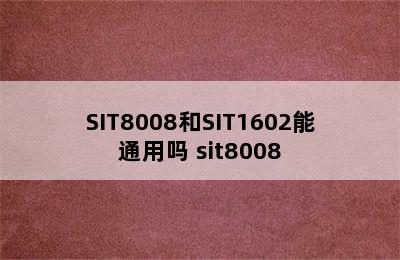 SIT8008和SIT1602能通用吗 sit8008